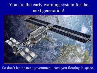 You are the early warning system for the
next generation!
So don’t let the next government leave you floating in space.
 