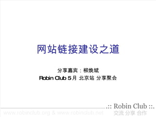 网站链接建设之道 分享嘉宾：柳焕斌 Robin Club 5 月 北京站 分享聚会 