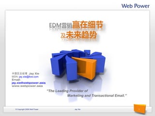 “ The Leadin g  Provider of Marketing and Transactional Email.” © Copyright 2008 Web Power Jay Xie 中国区总经理  Jay Xie MSN:  [email_address]   Email:  [email_address] www.webpower.asia 