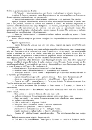 Beethoven que emanava da sala de estar.
        — Dr. Wingate! — chamou Joanna com mais firmeza e mais alto para se sobrepor à música.
        A cabeça de Spencer ergueu-se e rodou. Por momentos, o seu rosto empalideceu e ele ergueu-se
tão depressa que a cadeira caiu para trás com estrondo.
        — Não queríamos assustá-lo — disse Deborah, rapidamente. — Só queríamos falar consigo.
        Spencer recuperou imediatamente. Sorriu com alívio ao reconhecer as mulheres e fez-lhes sinal
para se lhe juntarem, enquanto se curvava para endireitar a cadeira. As mulheres dirigiram-se ao
escritório. Ambas foram sensíveis à reação de Spencer à sua presença, que até agora parecia auspiciosa. O
receio inicial dele transformara-se em surpresa, com um toque de reconfortante prazer. Elas
aproximaram-se e ele compôs o cabelo grisalho e ajustou o casaco de veludo. Mas assim que as mulheres
chegaram à luz, o semblante dele evidenciou espanto.
        — Mas o que é que aconteceu? — Antes de as mulheres poderem responder, ele tornou: — Como
é que entraram aqui?
        Joanna começou a explicar que tinham vindo pela cave enquanto Deborah se lançava num resumo
da noite.
        Spencer ergueu as mãos.
        — Calma! Esperem lá. Uma de cada vez. Mas antes... precisam de alguma coisa? Estão com
péssimo aspecto.
        Pela primeira vez desde que começara a confusão, as mulheres olharam uma para a outra e para si
próprias, e ficaram com um ar embaraçado no rosto. Deborah estava em pior estado, com o mini vestido
rasgado e arranhões nas coxas e nas canelas, provocados pela abertura do pulmão de ferro, Um dos
brincos pendentes desaparecera e o coraçãozinho da gargantilha perdera os brilhantes todos. Tinha as
mãos negras da gordura dos cabos do elevador e o cabelo num emaranhado de nós.
        Joanna ainda tinha a bata de médico, o que lhe protegera a roupa. Mas a bata estava suja por ter
rastejado no chão do celeiro. Havia fios de palha a sair dos bolsos. Deborah e Joanna trocaram um dos
seus olhares cúmplices. A combinação do seu aspecto e da ansiedade provocou-lhes uma gargalhada que
as tomou de surpresa. Até Spencer deu consigo a sorrir.
        — Gostaria de saber de que se riem, exatamente? — disse Spencer.
        — De várias coisas — balbuciou Deborah. — Mas deve ser mais de tensão.
        — Acho que é de alívio — disse Joanna. — Esperávamos que cá estivesse, mas não sabíamos se
se importaria que aparecêssemos.
        — Agrada-me que tenham aparecido — garantiu Spencer. — Posso trazer-lhes alguma coisa?
        — Agora que pergunta, eu queria um cobertor — disse Deborah. — Estou gelada.
        — E que tal um café? — indagou Spencer. — Faz-se num instante. Até alguma coisa mais forte.
Também posso trazer uma camisola, ou coisa assim.
        — Na verdade, queríamos falar já consigo — disse Joanna. — É urgente. — Tornou a rir
nervosamente.
        — Este cobertor serve — disse Deborah. Pegou numa manta que estava num sofá e cobriu os
ombros com ela.
        — Bem, sentem-se — declarou Spencer, e fez sinal para o sofá.
        As mulheres sentaram-se. Spencer agarrou na cadeira e sentou-se em frente a elas,
        — Qual é a urgência? — perguntou. Debruçou-se para a frente, olhando para uma e para outra.
        As mulheres entreolharam-se.
        — Falas tu ou falo eu? — perguntou Deborah.
        — Não quero saber — respondeu Joanna. — Não tem importância.
        — Eu também não quero saber — retrucou Deborah.
        — Mas tu sabes de biologia mais do que eu — redargüiu Joanna.
        — É certo, mas tu sabes explicar melhor os ficheiros informáticos.
        — Esperem lá! —atalhou Spencer, erguendo as mãos. — Não importa quem fala, mas comece
alguém.
        Deborah apontou para si própria e Joanna assentiu.
        — Está bem — declarou Deborah. Olhou Spencer de frente. — Lembra- se de ontem à noite,
 