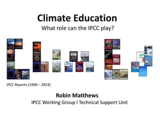 What role can the IPCC play?
Robin Matthews
IPCC Working Group I Technical Support Unit
IPCC Reports (1990 – 2014)
Climate...