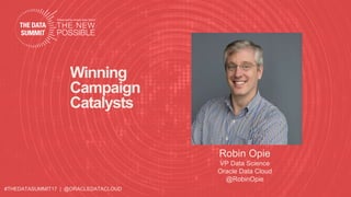 #THEDATASUMMIT17 | @ORACLEDATACLOUD
Winning
Campaign
Catalysts
Robin Opie
VP Data Science
Oracle Data Cloud
@RobinOpie
 