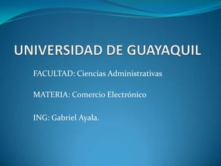 FACULTAD: Ciencias Administrativas

MATERIA: Comercio Electrónico

ING: Gabriel Ayala.
 
