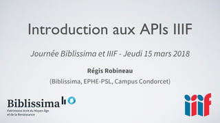 Introduction aux APIs IIIF
Journée Biblissima et IIIF - Jeudi 15 mars 2018
Régis Robineau
(Biblissima, EPHE-PSL, Campus Condorcet)
 