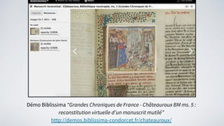 Démo Biblissima “Grandes Chroniques de France - Châteauroux BM ms. 5 :
reconstitution virtuelle d’un manuscrit mutilé”
http://demos.biblissima-condorcet.fr/chateauroux/
 
