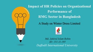 Impact of HR Policies on Organizational
Performance of
RMG Sector in Bangladesh
Md. Jahirul Islam Robin
ID: 151-11-195
Daffodil International University
A Study on Winter Dress Limited
 