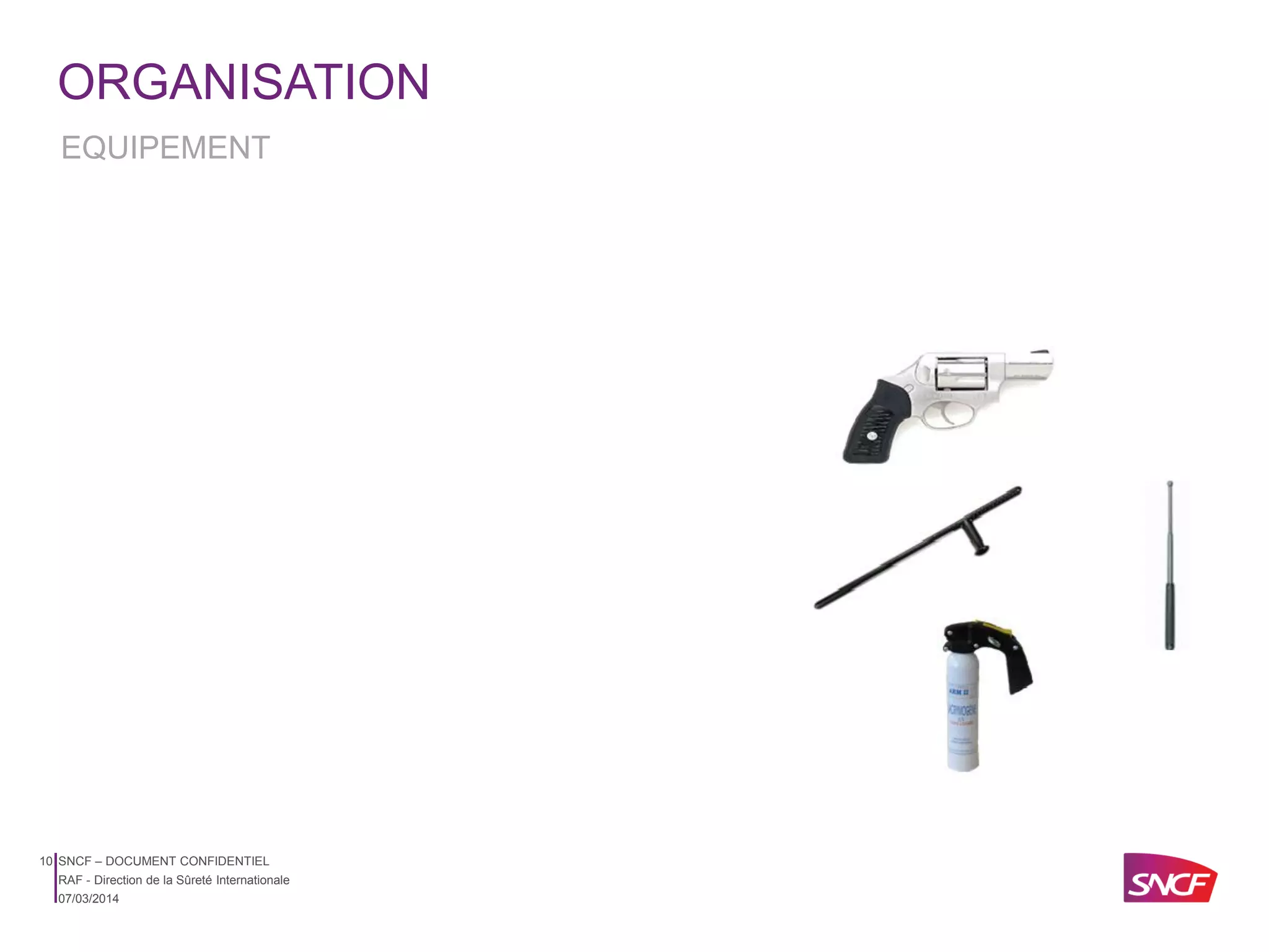 ORGANISATION
EQUIPEMENT

10 SNCF – DOCUMENT CONFIDENTIEL
RAF - Direction de la Sûreté Internationale
07/03/2014

 
