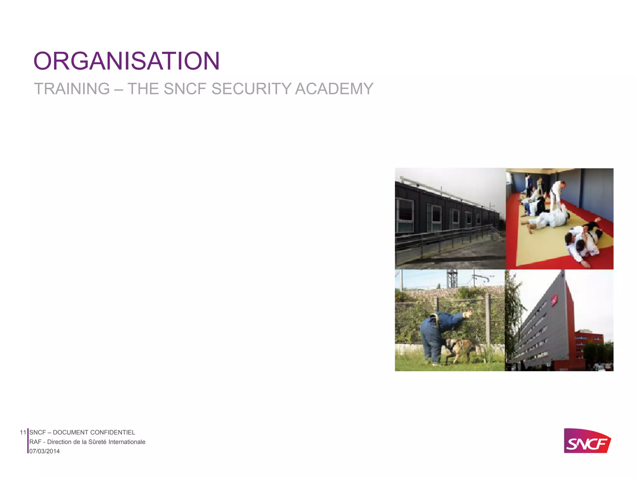 ORGANISATION
TRAINING – THE SNCF SECURITY ACADEMY

11 SNCF – DOCUMENT CONFIDENTIEL
RAF - Direction de la Sûreté Internationale
07/03/2014

 