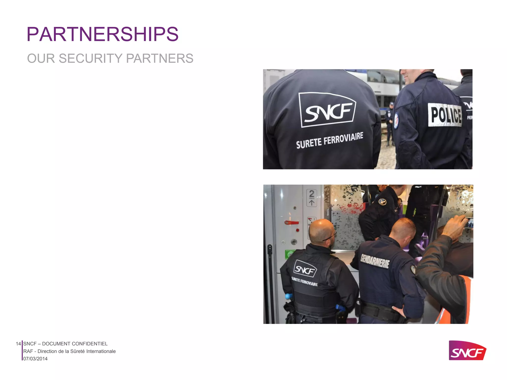 PARTNERSHIPS
OUR SECURITY PARTNERS

14 SNCF – DOCUMENT CONFIDENTIEL
RAF - Direction de la Sûreté Internationale
07/03/2014

 