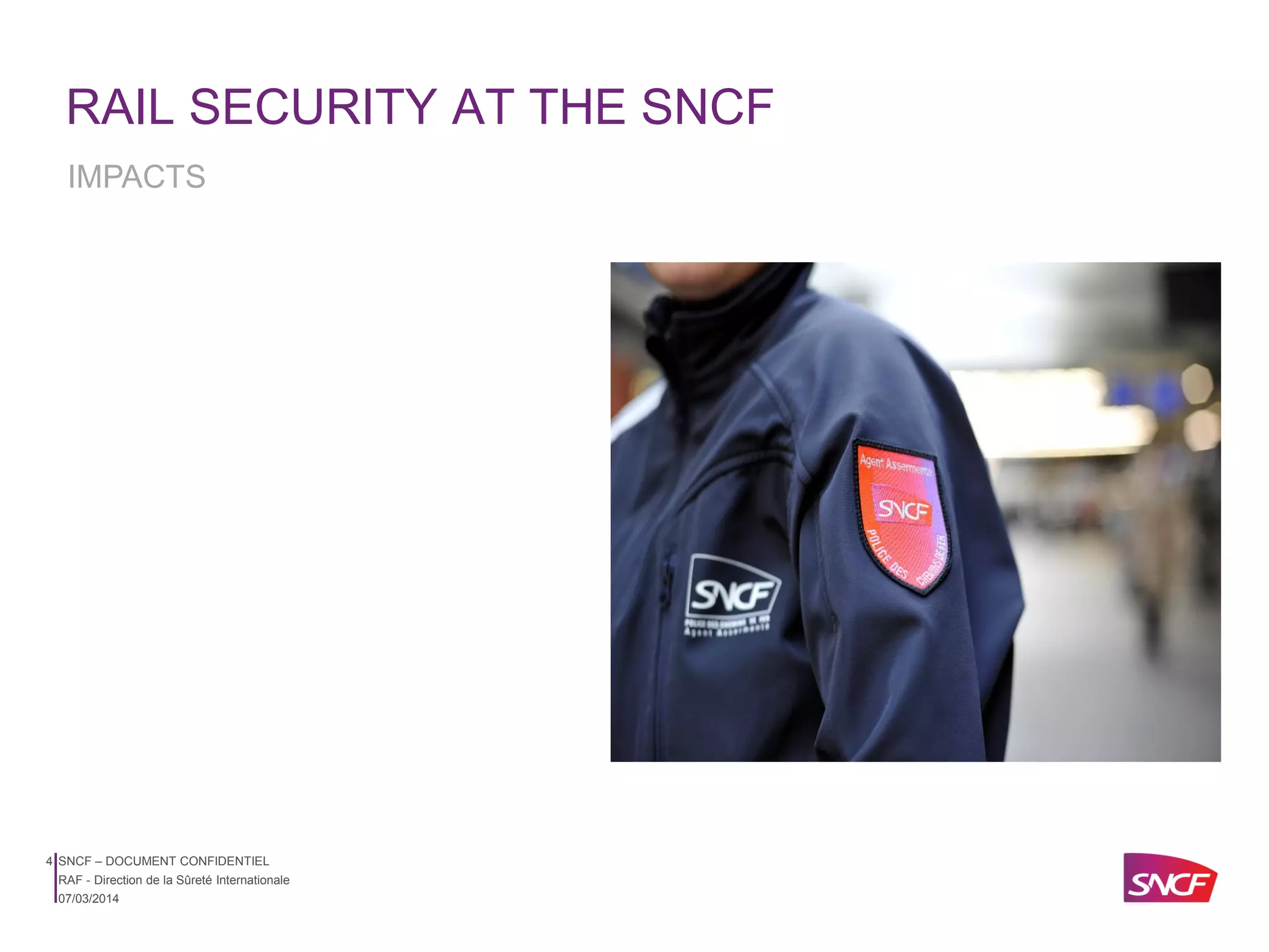 RAIL SECURITY AT THE SNCF
IMPACTS

4 SNCF – DOCUMENT CONFIDENTIEL
RAF - Direction de la Sûreté Internationale
07/03/2014

 