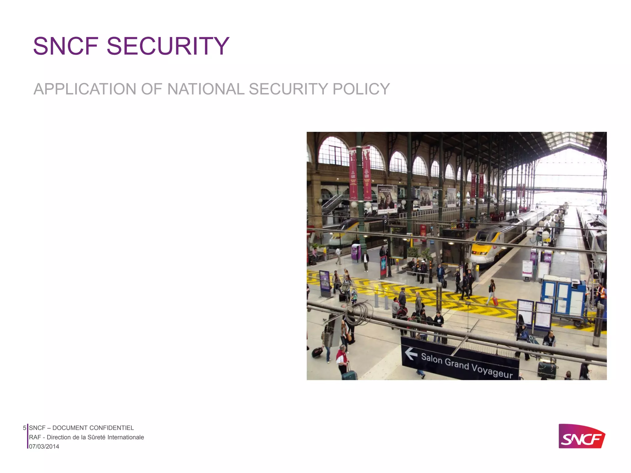SNCF SECURITY
APPLICATION OF NATIONAL SECURITY POLICY

5 SNCF – DOCUMENT CONFIDENTIEL
RAF - Direction de la Sûreté Internationale
07/03/2014

 