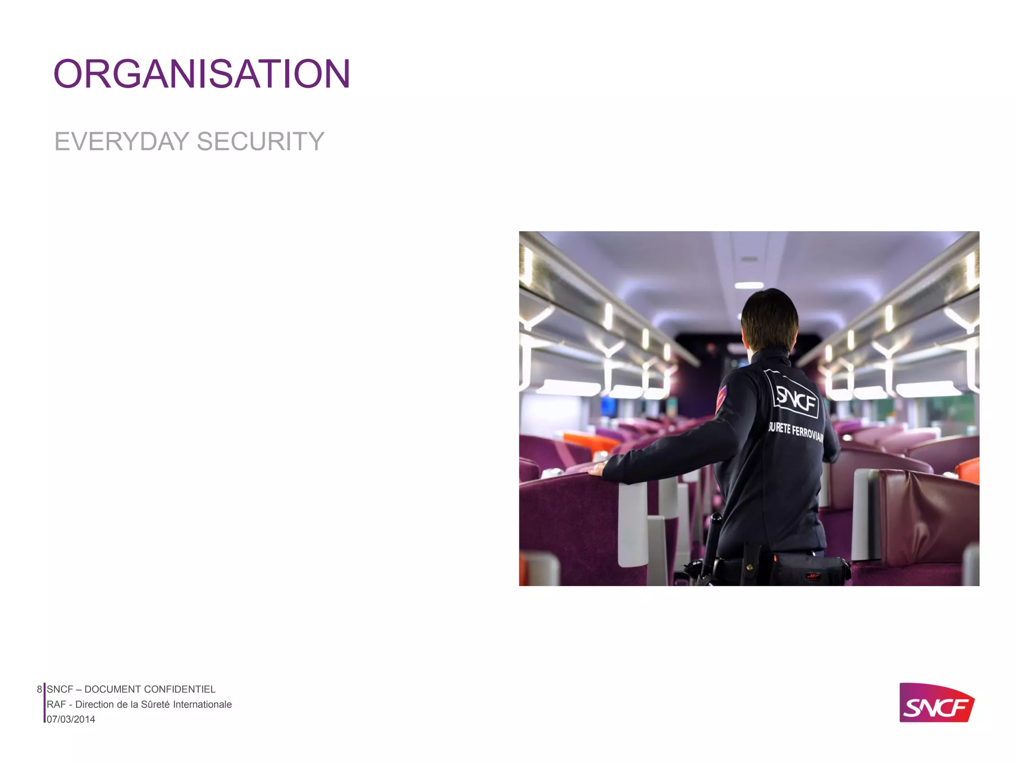 ORGANISATION
EVERYDAY SECURITY

8 SNCF – DOCUMENT CONFIDENTIEL
RAF - Direction de la Sûreté Internationale
07/03/2014

 