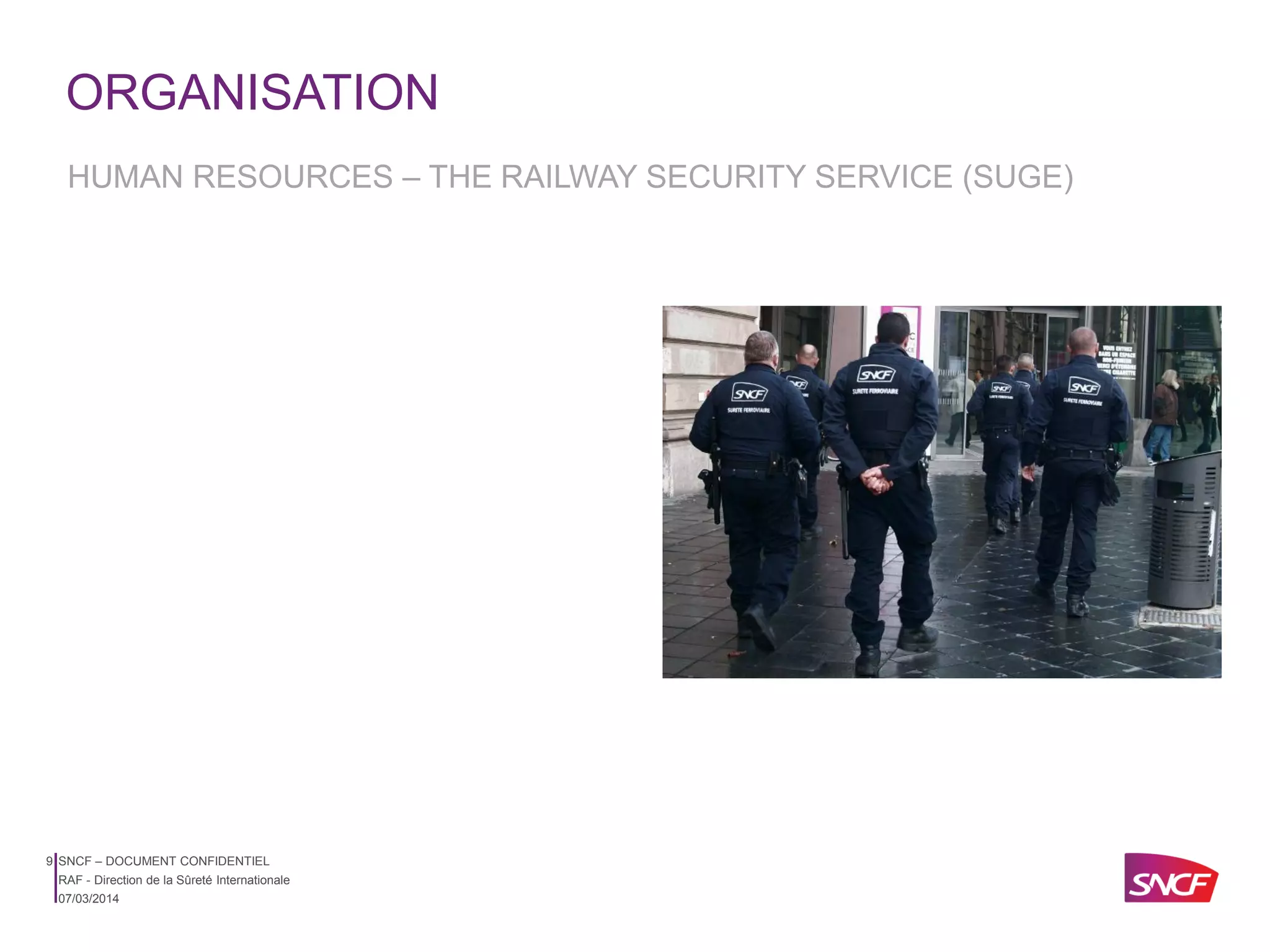 ORGANISATION
HUMAN RESOURCES – THE RAILWAY SECURITY SERVICE (SUGE)

9 SNCF – DOCUMENT CONFIDENTIEL
RAF - Direction de la Sûreté Internationale
07/03/2014

 