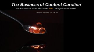 The Business of Content Curation
The Future is for Those Who Know How To Organize Information
Robin Good - Amsterdam - Jan. 14th 2015
 