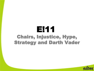 E!11
 Chairs, Injustice, Hype,
Strategy and Darth Vader
 