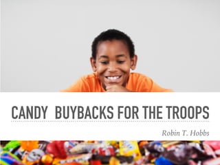 CANDY BUYBACKS FOR THE TROOPS
Robin T. Hobbs
 