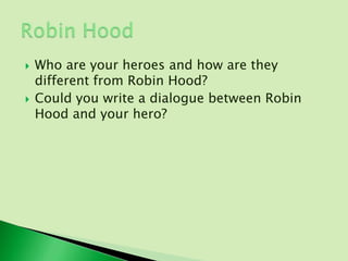    Who are your heroes and how are they
    different from Robin Hood?
   Could you write a dialogue between Robin
    Hood and your hero?
 