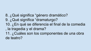 8. ¿Qué significa “género dramático?
9. ¿Qué significa “dramaturgo?
10. ¿En qué se diferencia el final de la comedia
, la tragedia y el drama?
11. ¿Cuáles son los componentes de una obra
de teatro?
 