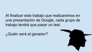 Al finalizar este trabajo que realizaremos en
una presentación de Google, cada grupo de
trabajo tendrá que pasar un test.
¿Quién será el ganador?
 