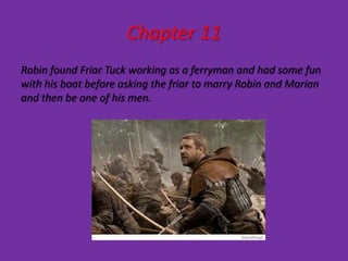 Chapter 11
Robin found Friar Tuck working as a ferryman and had some fun
with his boat before asking the friar to marry Robin and Marian
and then be one of his men.
 