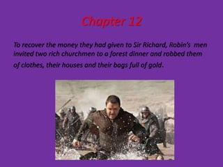 Chapter 12
To recover the money they had given to Sir Richard, Robin’s men
invited two rich churchmen to a forest dinner and robbed them
of clothes, their houses and their bags full of gold.
 