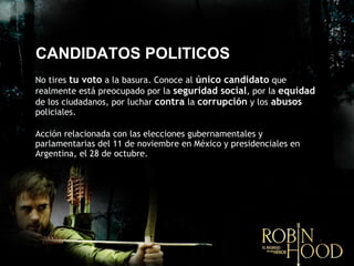 CANDIDATOS POLITICOS No tires  tu voto  a la basura. Conoce al  único candidato  que realmente está preocupado por la  seguridad social , por la  equidad  de los ciudadanos, por luchar  contra  la  corrupción  y los   abusos  policiales.  Acci ón relacionada con las elecciones gubernamentales y parlamentarias del 11 de noviembre en México y presidenciales en Argentina, el 28 de octubre.   