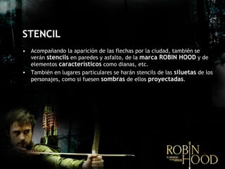 STENCIL Acompañando la aparición de las flechas por la ciudad, también se verán  stencils  en paredes y asfalto, de la  marca ROBIN HOOD  y de elementos  característicos  como dianas, etc.  También en lugares particulares se harán stencils de las  siluetas  de los personajes, como si fuesen  sombras  de ellos  proyectadas . 