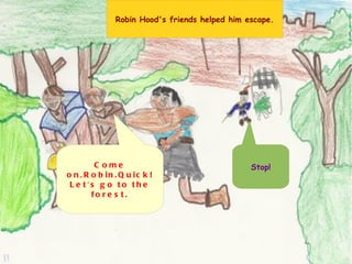 Robin Hood's friends helped him escape. Come on,Robin.Quick! Let's go to the forest. Stop! 