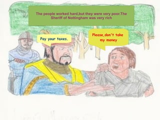 The people worked hard,but they were very poor.The Sheriff of Nottingham was very rich Pay your taxes. Please,don't take  my money 