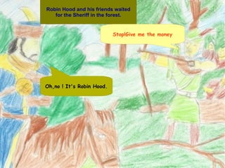 Robin Hood and his friends waited for the Sheriff in the forest. Stop!Give me the money Oh,no ! It's Robin Hood. 