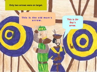 Only two arrows  were on target. Only two arrows were on target. This is the old man's arrow. This is Sir Guy's arrow. 