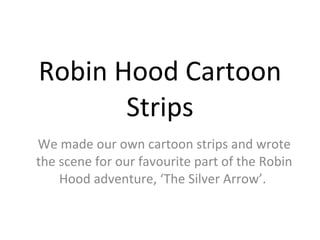 Robin Hood Cartoon
       Strips
We made our own cartoon strips and wrote
the scene for our favourite part of the Robin
    Hood adventure, ‘The Silver Arrow’.
 