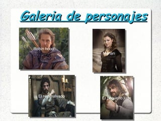 Galeria de personajesGaleria de personajes
MarianMarian
El pequeño juanEl pequeño juanEl rey malvadoEl rey malvado
Robin hoodRobin hood
 