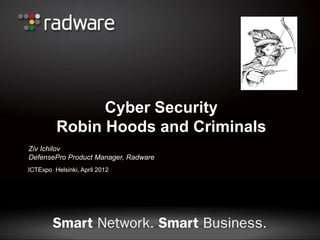 Cyber Security
         Robin Hoods and Criminals
Ziv Ichilov
DefensePro Product Manager, Radware
ICTExpo Helsinki, April 2012
 
