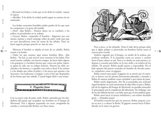 G.C.B.A.G.C.B.A.G.C.B.A.G.C.B.A.G.C.B.A.G.C.B.A.G.C.B.A.G.C.B.A.
3130
Poco a poco, se fue alejando. Tenía el oído alerta porque sabía
que si algún peligro se presentaba sus hombres harían sonar el
cuerno para avisarle.
Anduvo vagando por el bosque, en medio de la maleza, por
senderos sombríos. A la izquierda corría un arroyo y caminó
hacia él para calmar su sed. Ante sí se alzaba un viejo puente y se
dispuso a cruzarlo para beber en la otra orilla, a la sombra de los
árboles. De pronto, Robin quedó quieto y sorprendido. Por el
lado opuesto del puente avanzaba un hombre de elevada estatu-
ra, corpulento como un gigante.
Robin avanzó unos pasos; el gigante no se movió, por el contra-
rio, se detuvo con las piernas fuertemente plantadas y mirando a
Robin de manera insolente como retándolo a que tratara de pasar.
Robin sonrió alegremente. ¡Por fin se presentaba una aventura!
Aquel hombrón no tenía intenciones de dejar libre el paso y Robin,
jefe de los fugitivos del bosque de Sherwood, no pensaba retroceder
ni preocuparse por la corpulencia del adversario. Sin embargo, uno
de los dos debería hacerse a un lado, para que el otro pudiera pasar.
Robin miró hacia el arroyo turbulento y con ánimo decidido
gritó: —¡Dejadme pasar!
El hombre entornó los ojos sin moverse. Robin empezó a ten-
sar su arco y a colocar la flecha. El gigante avanzó hacia él blan-
diendo en la mano un garrote.
—Revisad mis fardos y veréis que os he dicho la verdad –repuso
el viajero.
—Abridlos. Si ha dicho la verdad, podrá seguir su camino sin ser
molestado.
Los fardos contenían humildes tejidos pardos de los que usan
los campesinos y la gente del pueblo.
—¡Vete! –dijo Robin–. Nuestro deseo no es combatir a los
pobres ni perturbarlos en su trabajo.
—Gracias, Robin –respondió el hombre–. Regresaré por este
mismo camino y traeré conmigo rollos de paño verde para que
no seais descubiertos entre las ramas de los árboles. Haré un
buen negocio porque parecéis ser más de cien.
Mientras el hombre se alejaba al trote de su caballo, Robin
reunió a la banda:
—Todos los que estamos aquí somos hombres libres –dijo
Robin–. No hay ya más siervos entre nosotros ni los habrá. Pero
tened mucho cuidado, mis buenos amigos, de hacer daño alguno
a los granjeros o a hombres buenos que, como este pobre viajero,
se ganan la vida con su trabajo honesto. Nuestra ley debe ser:
¡Ayudar a los buenos y a aquellos cuya vida es dura! A los señores
y a los abades que roban al pobre y a los jueces que apresan a los
inocentes y los maltratan y castigan, a esos sí hay que despojarlos
de los bienes que han robado. Y jamás hagáis daño a una mujer.
66.. Pequeño Juan
Con su nuevo traje de paño verde, Robin caminaba por los alre-
dedores del paraje que ocupaban sus hombres en el bosque de
Sherwood. Veía a algunos reparando sus arcos, arreglando las
cuerdas y construyendo flechas con finas ramas.
 