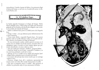 G.C.B.A.G.C.B.A.G.C.B.A.G.C.B.A.G.C.B.A.G.C.B.A.G.C.B.A.G.C.B.A.
6362
retrocedieron. Cuando el grupo de Robin y los prisioneros llegó
al límite del bosque, se oyó otra vez el sonido del cuerno. La llu-
via de flechas cesó.
14. El Caballero Negro
La banda regresaba lentamente al refugio del bosque. Robin
Hood cabalgaba junto a Will Scarlett que había sido duramente
golpeado por los hombres del sheriff para obligarlo a que revela-
ra el escondite de la banda del bosque.
Robin se adelantó hasta poner su caballo junto al de Pequeño
Juan.
—Amigo –le dijo–, creo que debemos poner definitivamente fin
a tantas injusticias.
—Tienes razón, Robin –respondió Pequeño Juan–. En nuestro
próximo asalto al castillo debemos acabar con el poder del she-
riff y destruir a los hombres de Hugo de Rainault.
En esta conversación estaban cuando apareció un jinete en el
camino. Era un caballero de elevada estatura, montado sobre una
cabalgadura negra; el escudo no tenía insignia alguna que per-
mitiera identificarlo y la visera cubría su rostro.
—¿Por qué andáis por el bosque, caballero? –preguntó Robin.
—Ando por donde me da la gana –respondió el caballero y su
voz sonó muy profunda a través de la visera.
—¿Buscáis tal vez el castillo de los amigos del príncipe Juan?
–indagó Robin señalando hacia la fortaleza del sheriff.
—Los asuntos del príncipe Juan tienen mucho que ver conmigo
–replicó el otro.
—Entonces, dirigíos hacia allí y tendremos oportunidad de
matarte junto con todos ellos cuando destruyamos el castillo.
—¿Por qué os proponéis atacar el castillo? –dijo pensativo el
caballero no prestando oídos al tono amenazante de Robin.
 