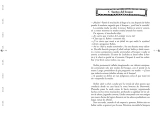 G.C.B.A.G.C.B.A.G.C.B.A.G.C.B.A.G.C.B.A.G.C.B.A.G.C.B.A.G.C.B.A.
1110
11.. Sueños del bosque
—¡Madre! –llamó el muchacho al llegar a la casa después de haber
pasado la mañana vagando por el bosque–, ¿está lista la comida?
La comida estaba ya sobre la mesa y Robin se sentó y comen-
zó a comer mientras su madre estaba lavando los trastos.
De repente, el muchacho dijo:
—¿Es cierto que el señor de Locksley era tu tío?
—Claro que sí, Robin –contestó ella.
—¿Y es cierto que mató a un jabalí sin que nadie le ayudase?
–volvió a preguntar Robin.
—Así es –dijo la madre sonriendo–, fue una hazaña muy valien-
te. Decidió hacerlo porque el jabalí salvaje había ya dado muer-
te a varios campesinos cuando atravesaban el bosque y nadie se
atrevía a enfrentarlo. El señor de Locksley se lanzó sobre la bes-
tia y le clavó su puñal en el corazón. Después le sacó los colmi-
llos y los llevó como trofeo a su casa.
Robin permaneció callado imaginando a su valiente antepasa-
do caminando solo por medio del bosque, con el puñal en la
mano. Luego, poniéndose de pie preguntó a su madre: —¿Crees
que todavía existan jabalíes salvajes en el bosque?
—Si quedan no deben ser tan peligrosos como el que mató mi
tío –respondió la madre.
Robin salió y echó a andar por la vereda de altos pastos que
conducía desde su casa hacia la zona boscosa de Sherwood.
Planeaba pasar la tarde como lo hacía siempre: organizando
luchas con los otros muchachos, probando su agilidad en los sal-
tos de altura, jugando carreras. Estaba ensayando con sus amigos
una nueva forma de lograr distancia en los saltos ayudándose con
largas ramas de árboles.
Pero esa tarde, cuando el sol empezó a ponerse, Robin aún no
había vuelto a aparecer por la casa. Mientras encendía la lámpara
 