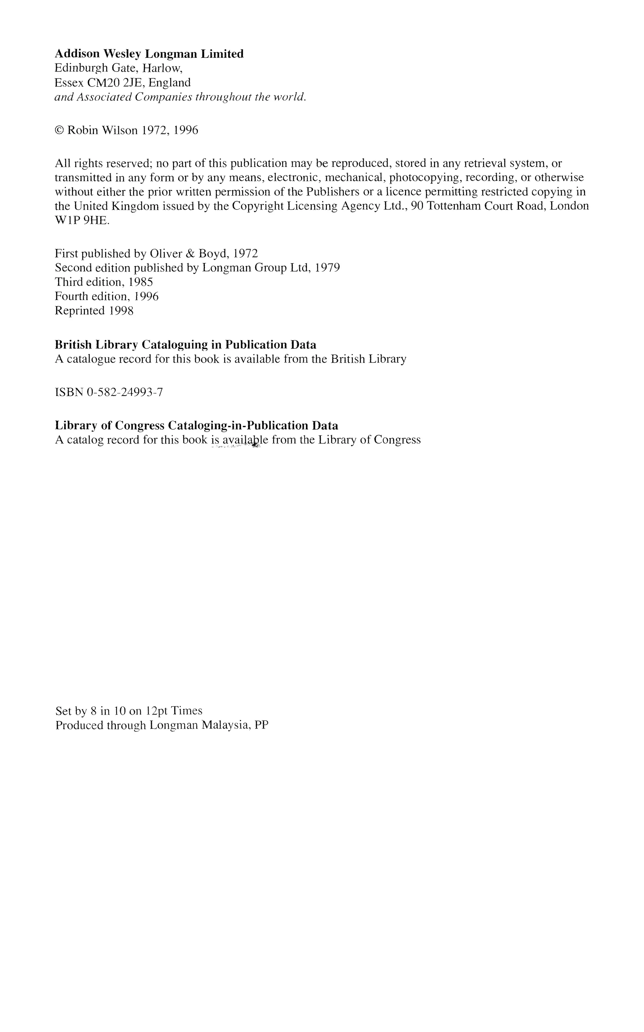 Addison Wesley Longman Limited
Edinburgh Gate, Harlow,
Essex CM20 2JE, England
and Associated Companies throughout the world.
©Robin Wilson 1972, 1996
All rights reserved; no part of this publication may be reproduced, stored in any retrieval system, or
transmitted in any form or by any means, electronic, mechanical, photocopying, recording, or otherwise
without either the prior written permission of the Publishers or a licence permitting restricted copying in
the United Kingdom issued by the Copyright Licensing Agency Ltd., 90 Tottenham Court Road, London
W1P9HE.
First published by Oliver & Boyd, 1972
Second edition published by Longman Group Ltd, 1979
Third edition, 1985
Fourth edition, 1996
Reprinted 1998
British Library Cataloguing in Publication Data
A catalogue record for this book is available from the British Library
ISBN 0-582-24993-7
Library of Congress Cataloging-in-Publication Data
A catalog record for this book is available from the Library of Congress
Set by 8 in 10 on 12pt Times
Produced through Longman Malaysia, PP
 