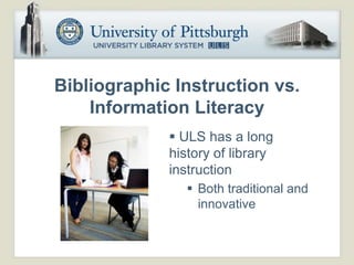 Bibliographic Instruction vs.
    Information Literacy
              ULS has a long
             history of library
             instruction
                 Both traditional and
                  innovative
 
