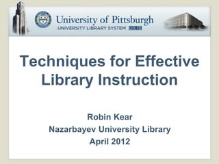 Techniques for Effective
  Library Instruction

           Robin Kear
   Nazarbayev University Library
            April 2012
 