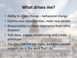 What drives me?
• Ability to make change – behavioral change
• Explore new opportunities, meet new people
• Responsibility...