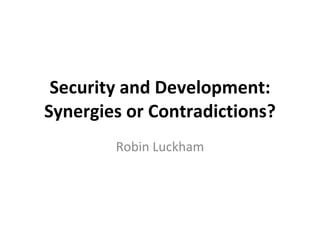 Security and Development: Synergies or Contradictions? Robin Luckham 