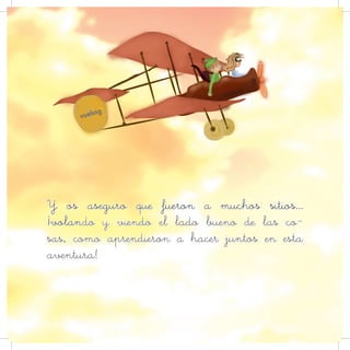 Y os aseguro que fueron a muchos sitios…
¡volando y viendo el lado bueno de las co-
sas, como aprendieron a hacer juntos en esta
aventura!
 