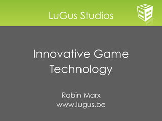 LuGus Studios


Innovative Game
   Technology

    Robin Marx
   www.lugus.be
 