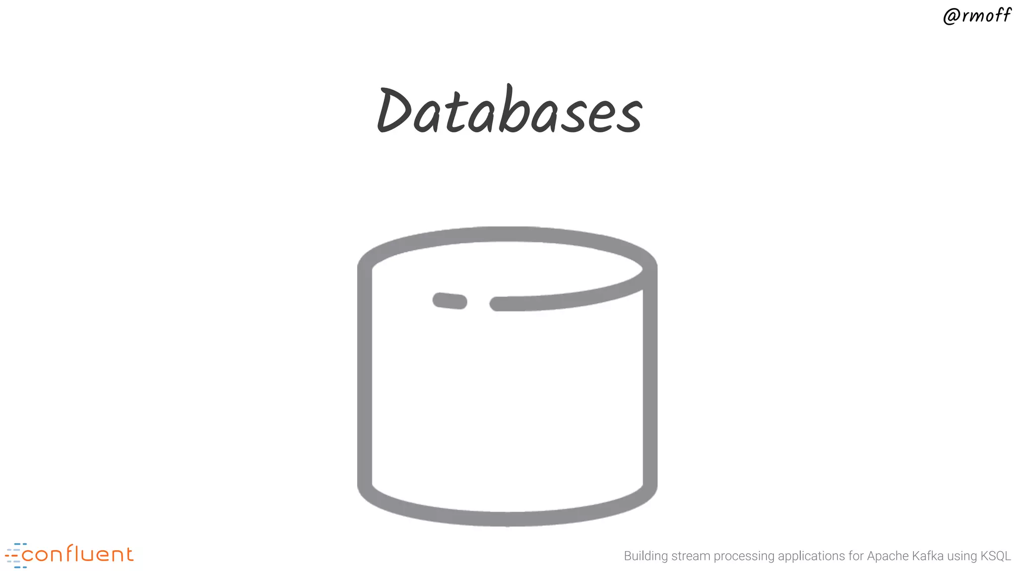 Building stream processing applications for Apache Kafka using KSQL @rmoff Databases 