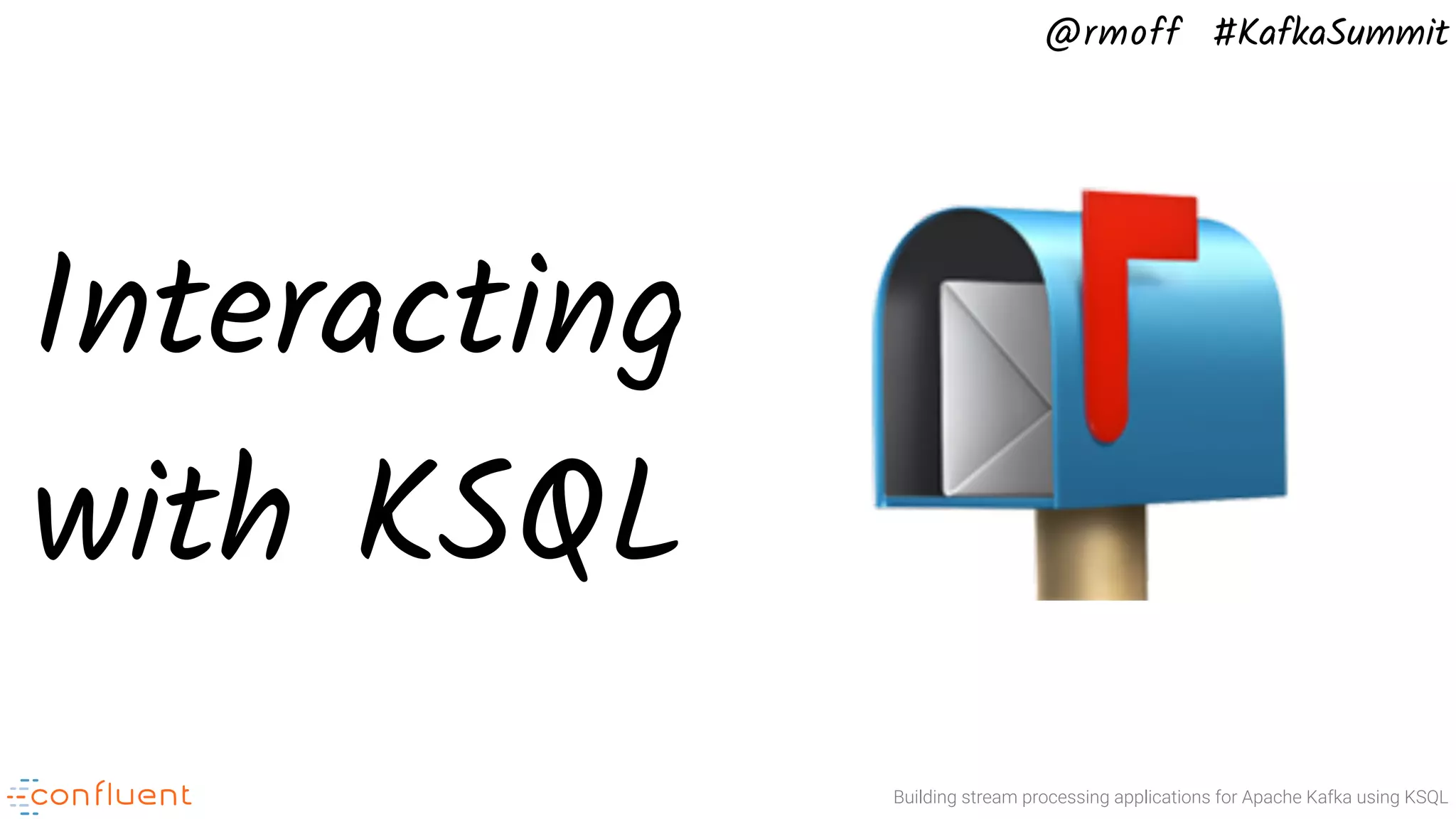 @rmoff #KafkaSummit Building stream processing applications for Apache Kafka using KSQL Interacting with KSQL 📬 