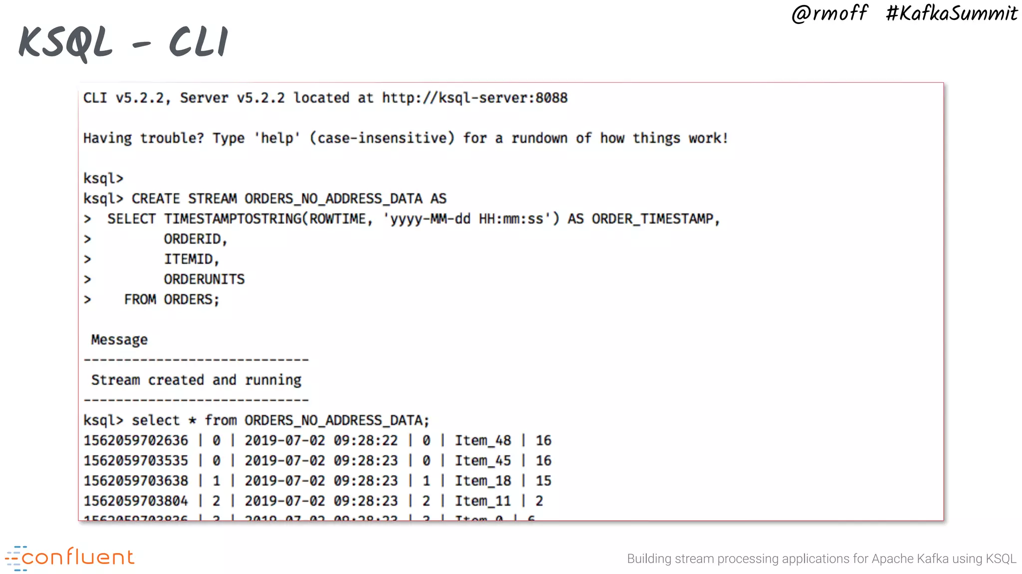Building stream processing applications for Apache Kafka using KSQL @rmoff #KafkaSummit KSQL - CLI 