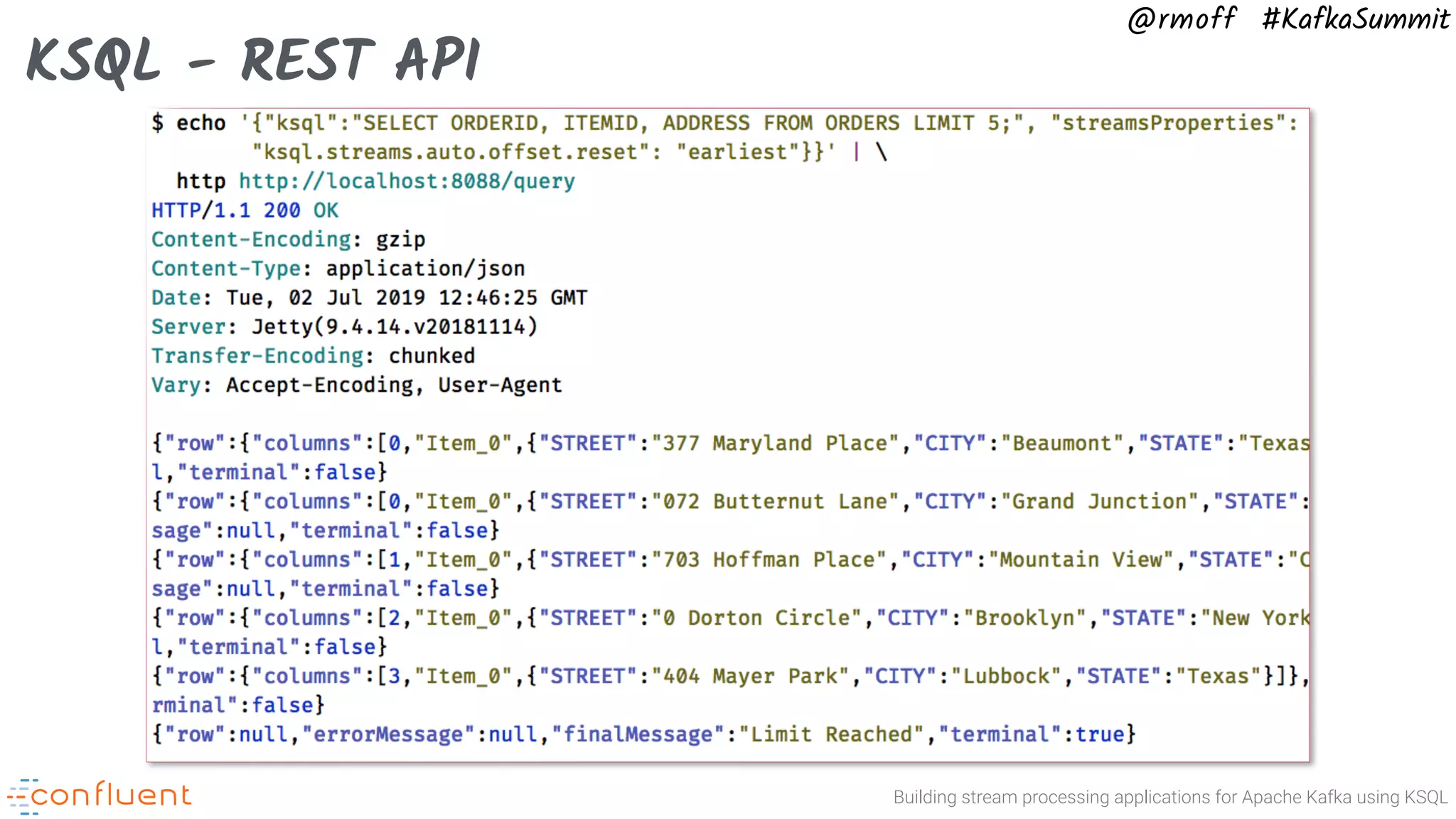 Building stream processing applications for Apache Kafka using KSQL @rmoff #KafkaSummit KSQL - REST API 