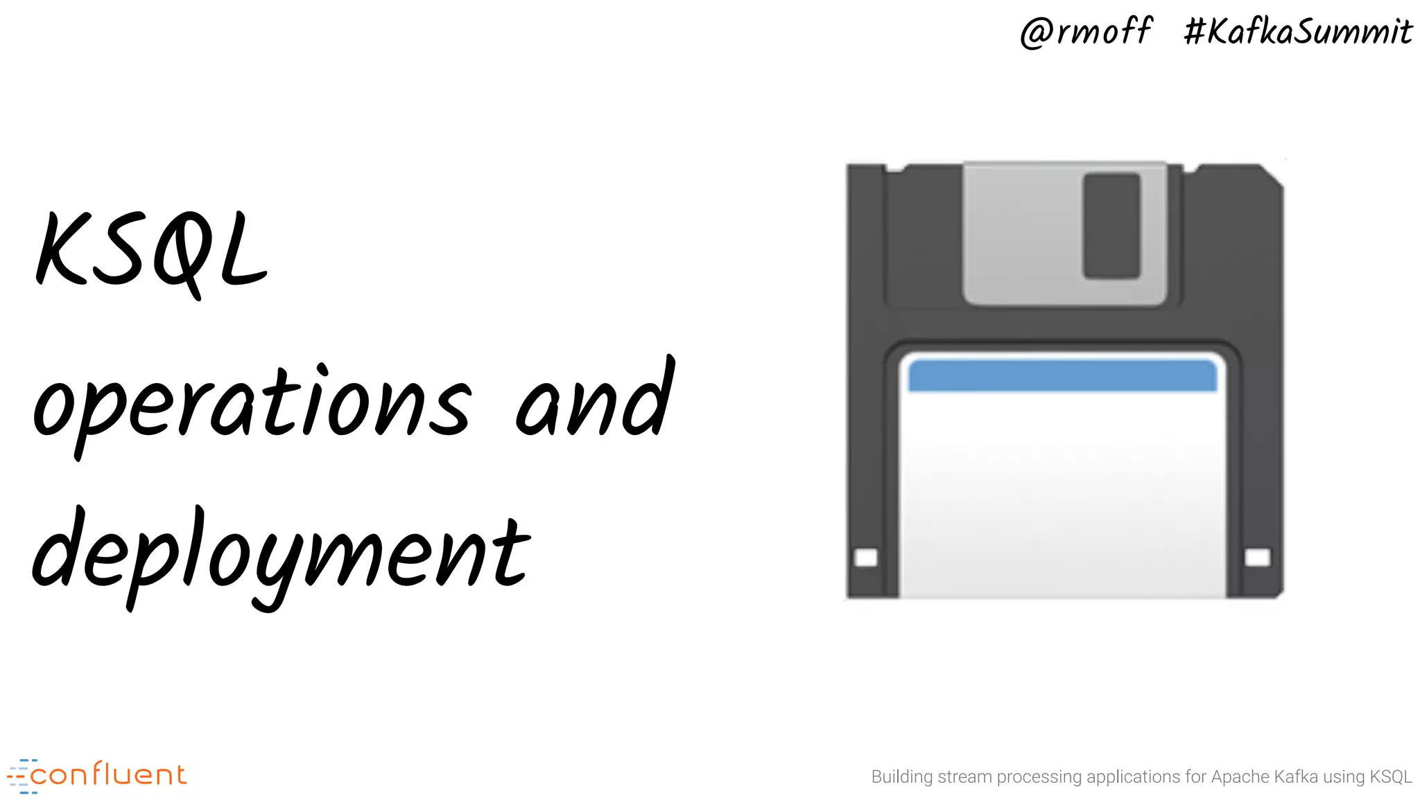 @rmoff #KafkaSummit Building stream processing applications for Apache Kafka using KSQL KSQL operations and deployment 💾 