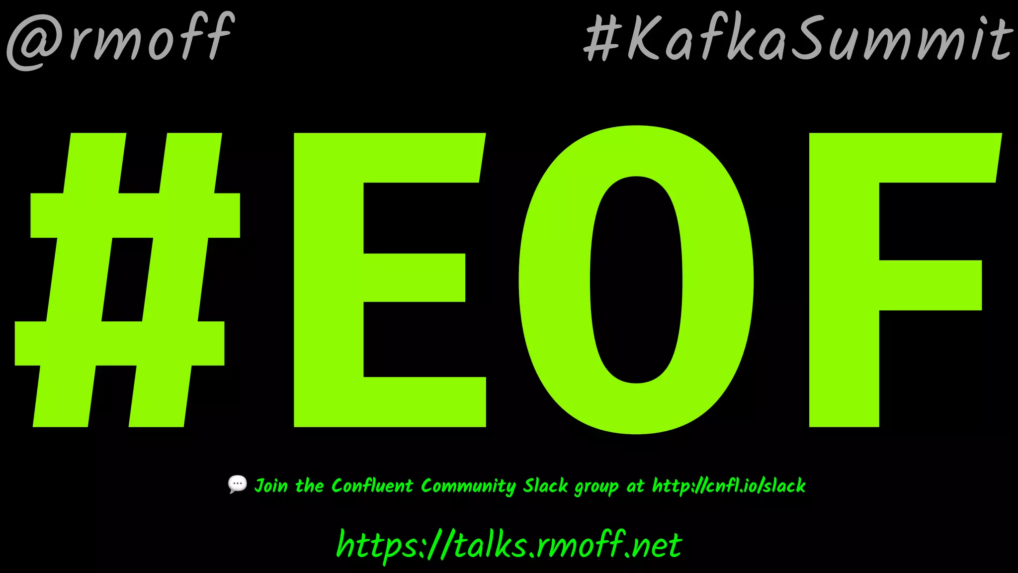 #EOFhttps://talks.rmoff.net @rmoff #KafkaSummit 💬 Join the Confluent Community Slack group at http://cnfl.io/slack 